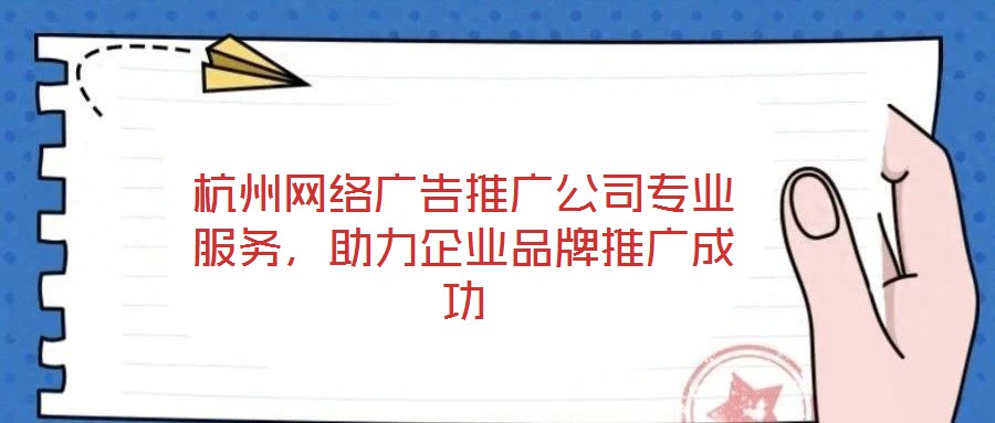 杭州網(wǎng)絡(luò)廣告推廣公司專業(yè)服務(wù)，助力企業(yè)品牌推廣成功