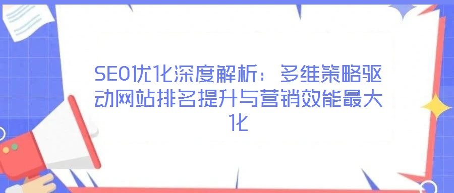 SEO優(yōu)化深度解析:多維策略驅(qū)動(dòng)網(wǎng)站排名提升與營銷效能最大化