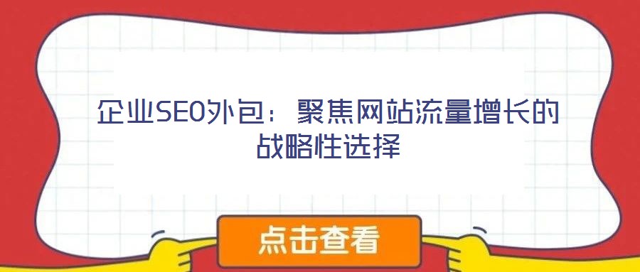 企業(yè)SEO外包:聚焦網(wǎng)站流量增長的戰(zhàn)略性選擇