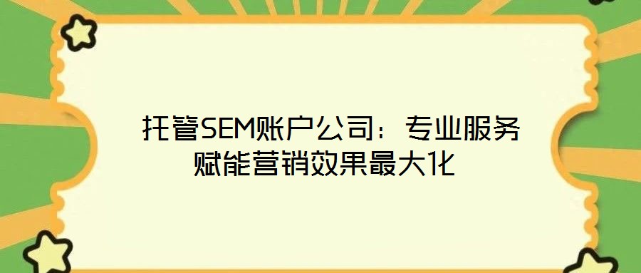 托管SEM賬戶公司:專業(yè)服務(wù)賦能營銷效果最大化