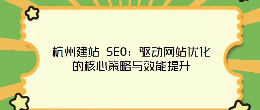 杭州建站 SEO:驅動網站優(yōu)化的核心策略與效能提升
