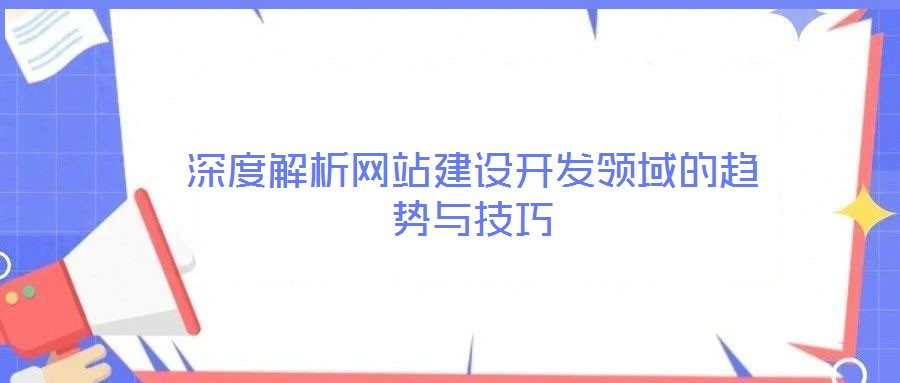 深度解析網(wǎng)站建設(shè)開發(fā)領(lǐng)域的趨勢與技巧