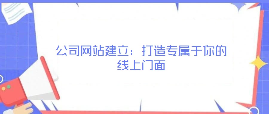 公司網(wǎng)站建立:打造專(zhuān)屬于你的線上門(mén)面