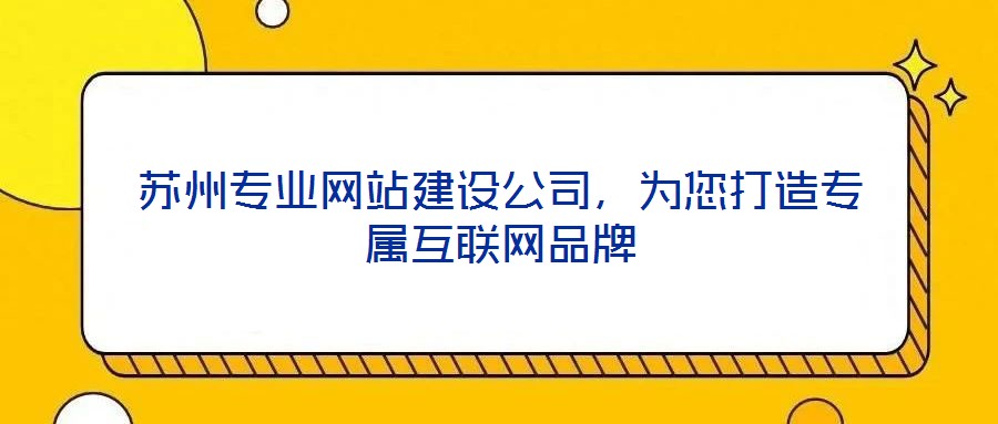 蘇州專業(yè)網站建設公司,為您打造專屬互聯(lián)網品牌