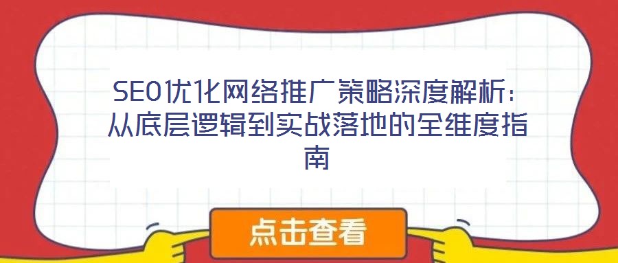 SEO優(yōu)化網(wǎng)絡推廣策略深度解析:從底層邏輯到實戰(zhàn)落地的全維度指南