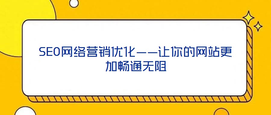 SEO網(wǎng)絡營銷優(yōu)化——讓你的網(wǎng)站更加暢通無阻