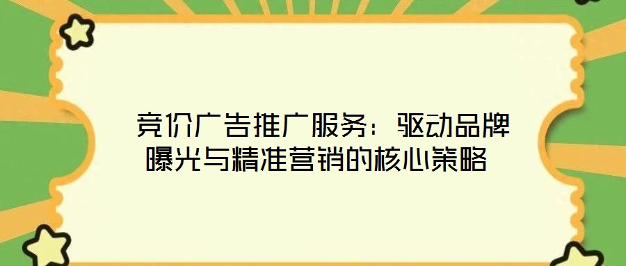競價廣告推廣服務(wù):驅(qū)動品牌曝光與精準(zhǔn)營銷的核心策略
