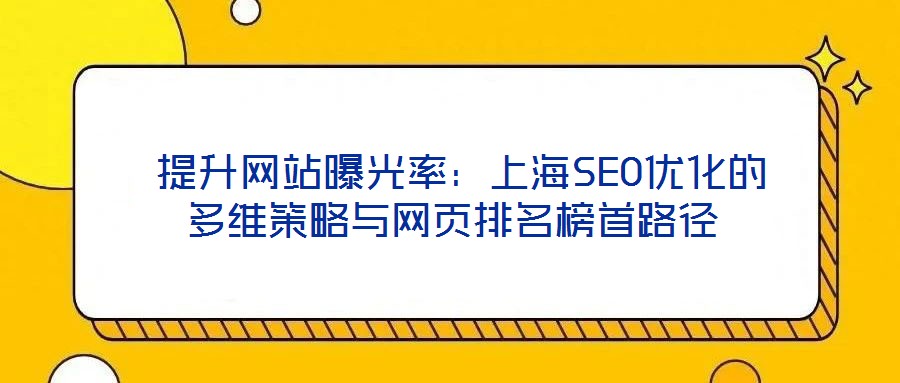 提升網(wǎng)站曝光率:上海SEO優(yōu)化的多維策略與網(wǎng)頁(yè)排名榜首路徑