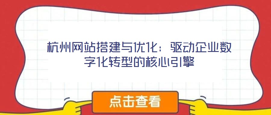 杭州網站搭建與優(yōu)化:驅動企業(yè)數(shù)字化轉型的核心引擎