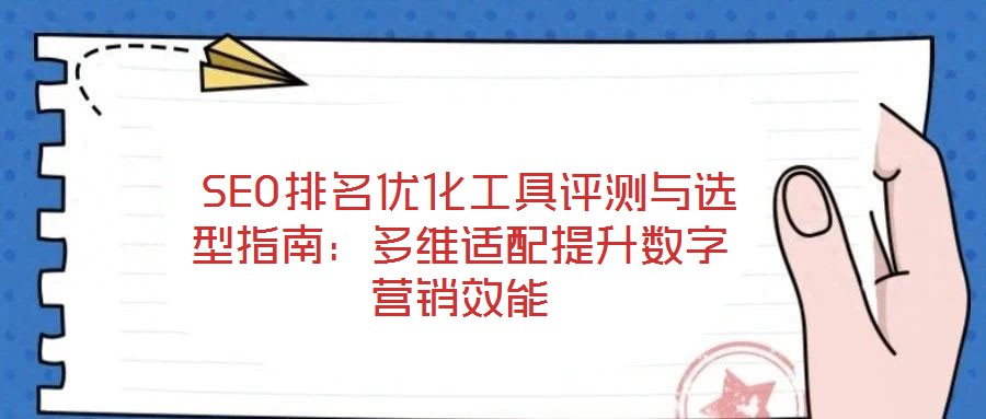  SEO排名優(yōu)化工具評(píng)測(cè)與選型指南：多維適配提升數(shù)字營銷效能