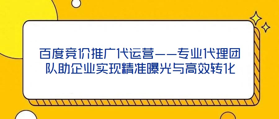 百度競價推廣代運營——專業(yè)代理團隊助企業(yè)實現(xiàn)精準曝光與高效轉化