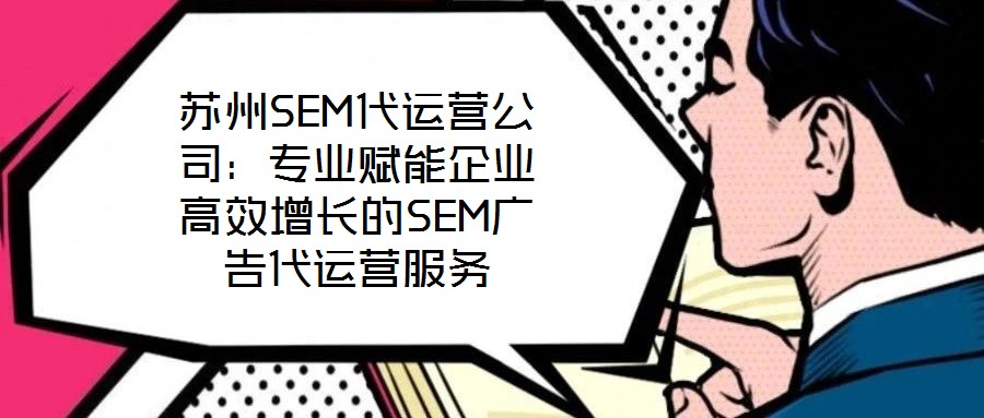 蘇州SEM代運(yùn)營(yíng)公司:專業(yè)賦能企業(yè)高效增長(zhǎng)的SEM廣告代運(yùn)營(yíng)服務(wù)