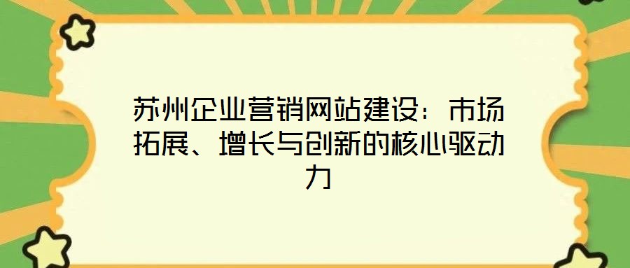 蘇州企業(yè)營銷網(wǎng)站建設:市場拓展、增長與創(chuàng)新的核心驅動力