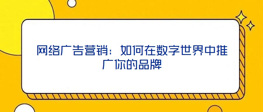 網(wǎng)絡(luò)廣告營(yíng)銷:如何在數(shù)字世界中推廣你的品牌