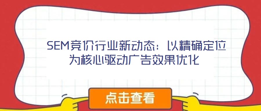 SEM競價行業(yè)新動態(tài):以精確定位為核心驅(qū)動廣告效果優(yōu)化