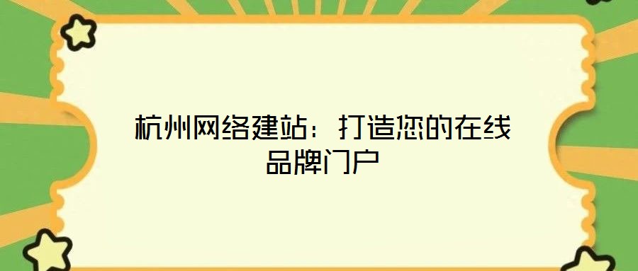 杭州網(wǎng)絡建站：打造您的在線品牌門戶
