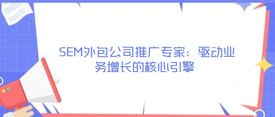 SEM外包公司推廣專家:驅(qū)動(dòng)業(yè)務(wù)增長(zhǎng)的核心引擎
