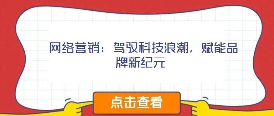 網(wǎng)絡(luò)營銷:駕馭科技浪潮,賦能品牌新紀(jì)元