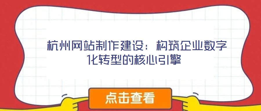 杭州網(wǎng)站制作建設(shè):構(gòu)筑企業(yè)數(shù)字化轉(zhuǎn)型的核心引擎