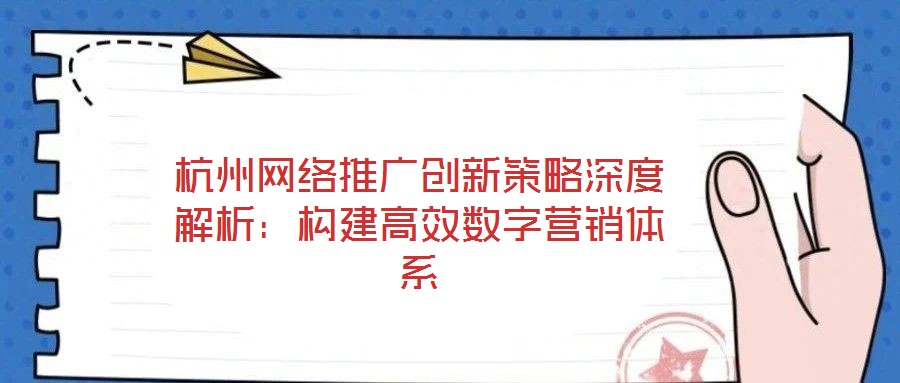 杭州網(wǎng)絡(luò)推廣創(chuàng)新策略深度解析:構(gòu)建高效數(shù)字營銷體系