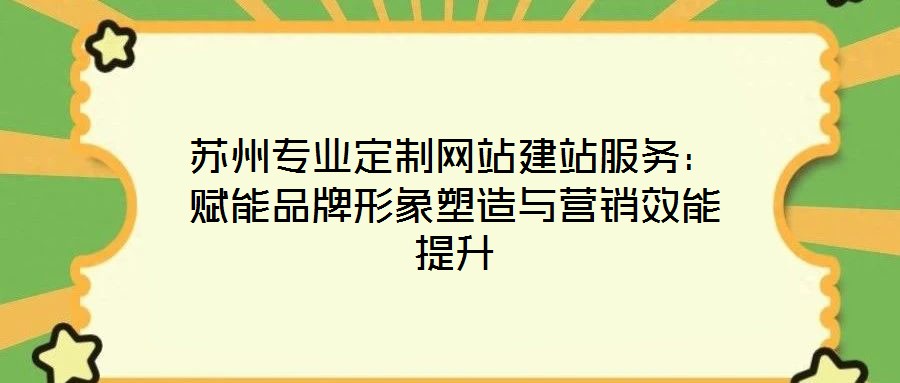 蘇州專業(yè)定制網(wǎng)站建站服務:賦能品牌形象塑造與營銷效能提升