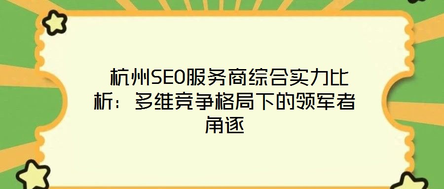 杭州SEO服務(wù)商綜合實(shí)力比析:多維競爭格局下的領(lǐng)軍者角逐