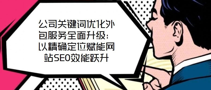 公司關(guān)鍵詞優(yōu)化外包服務(wù)全面升級:以精確定位賦能網(wǎng)站SEO效能躍升