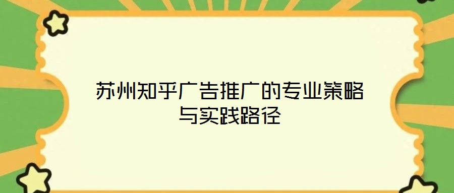 蘇州知乎廣告推廣的專業(yè)策略與實踐路徑