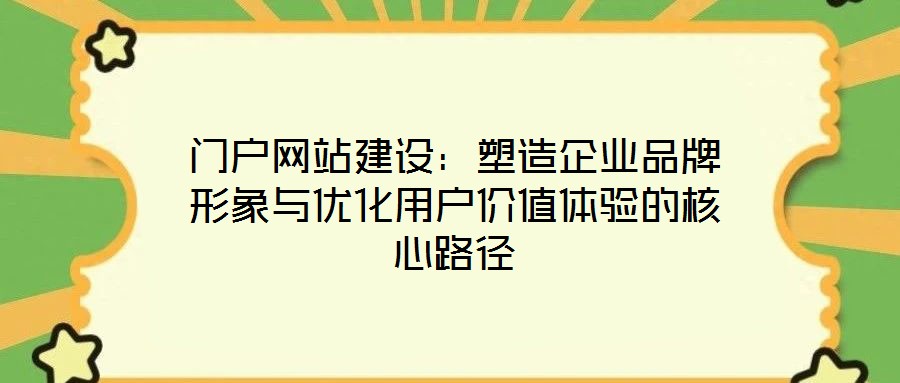 門戶網(wǎng)站建設:塑造企業(yè)品牌形象與優(yōu)化用戶價值體驗的核心路徑