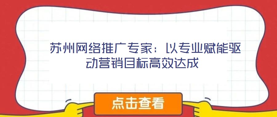 蘇州網(wǎng)絡(luò)推廣專家:以專業(yè)賦能驅(qū)動(dòng)營銷目標(biāo)高效達(dá)成