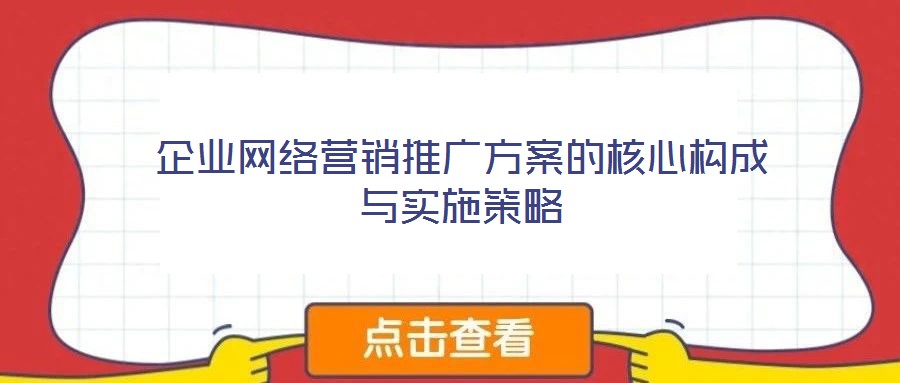 企業(yè)網(wǎng)絡(luò)營銷推廣方案的核心構(gòu)成與實施策略
