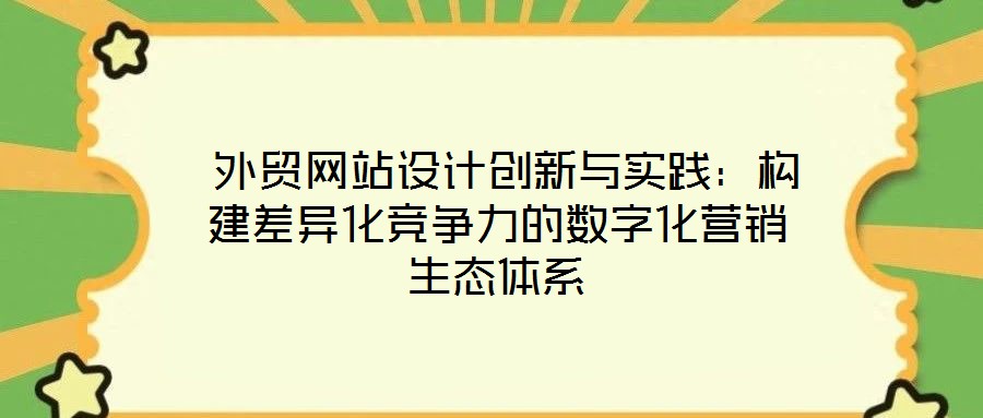外貿網站設計創(chuàng)新與實踐:構建差異化競爭力的數(shù)字化營銷生態(tài)體系