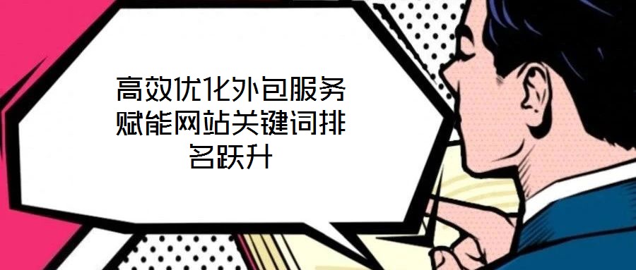 高效優(yōu)化外包服務(wù)賦能網(wǎng)站關(guān)鍵詞排名躍升