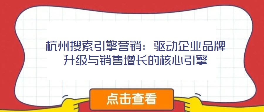 杭州搜索引擎營銷:驅(qū)動企業(yè)品牌升級與銷售增長的核心引擎
