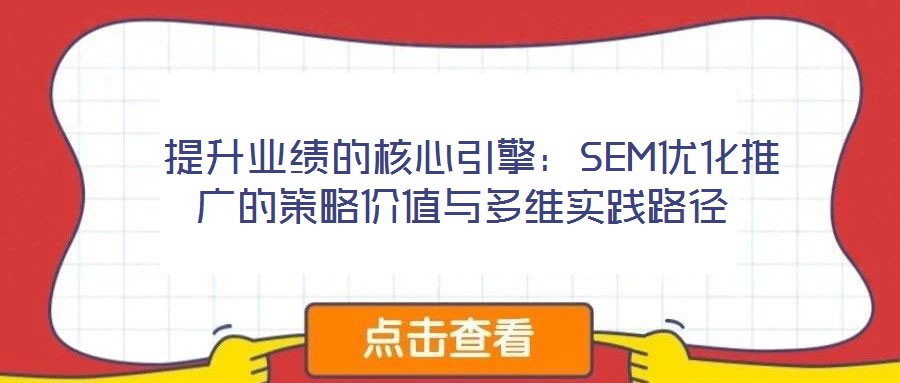 提升業(yè)績的核心引擎:SEM優(yōu)化推廣的策略價(jià)值與多維實(shí)踐路徑