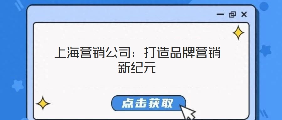 上海營(yíng)銷(xiāo)公司:打造品牌營(yíng)銷(xiāo)新紀(jì)元