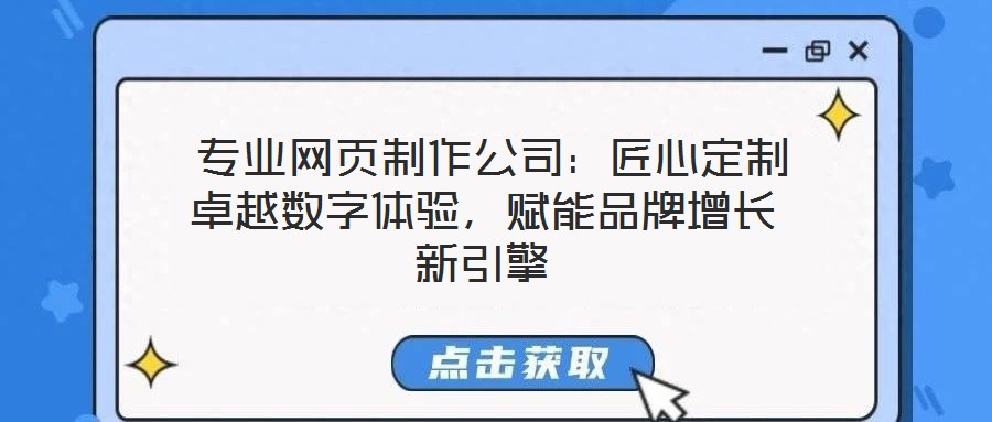 專業(yè)網(wǎng)頁制作公司:匠心定制卓越數(shù)字體驗(yàn),賦能品牌增長新引擎