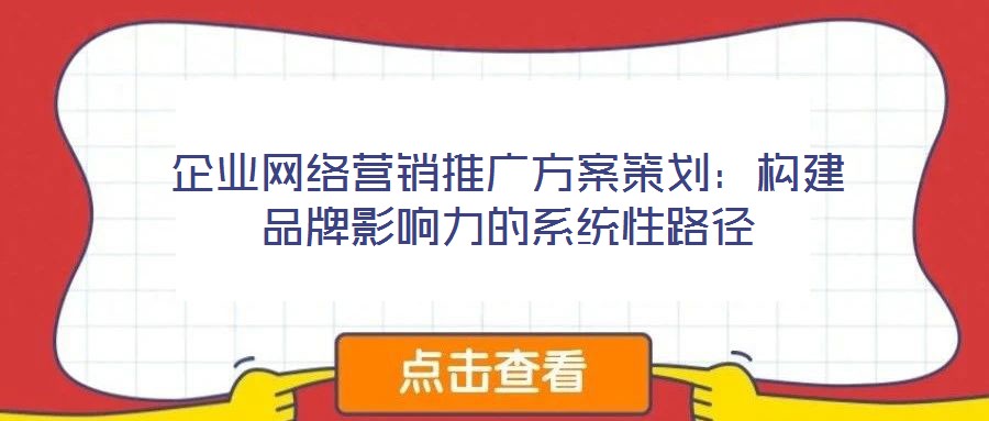 企業(yè)網絡營銷推廣方案策劃:構建品牌影響力的系統性路徑
