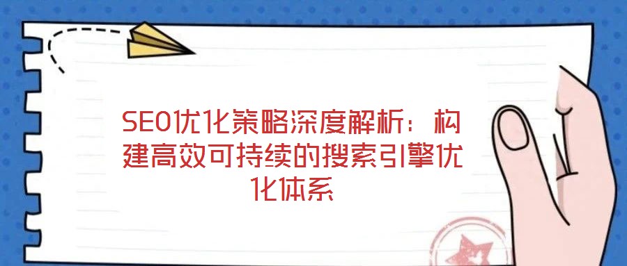 SEO優(yōu)化策略深度解析:構建高效可持續(xù)的搜索引擎優(yōu)化體系