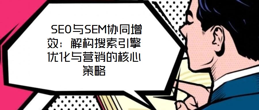 SEO與SEM協(xié)同增效:解構(gòu)搜索引擎優(yōu)化與營(yíng)銷(xiāo)的核心策略