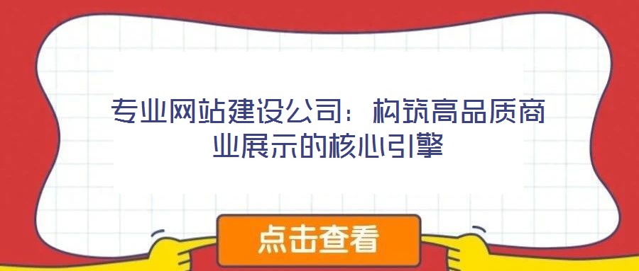 專業(yè)網(wǎng)站建設公司：構(gòu)筑高品質(zhì)商業(yè)展示的核心引擎
