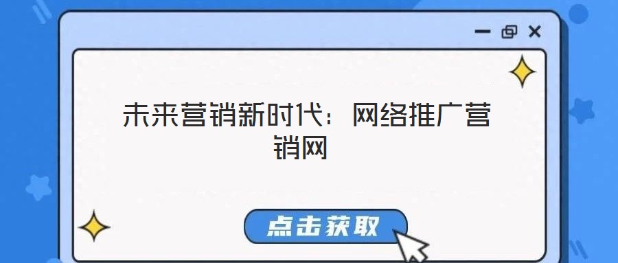 未來營銷新時(shí)代:網(wǎng)絡(luò)推廣營銷網(wǎng)