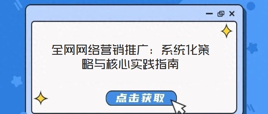全網(wǎng)網(wǎng)絡(luò)營銷推廣:系統(tǒng)化策略與核心實(shí)踐指南