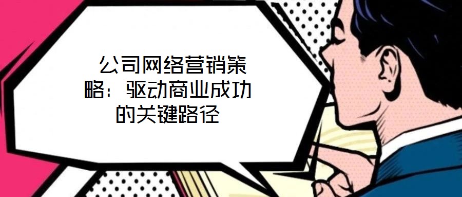 公司網(wǎng)絡(luò)營銷策略:驅(qū)動商業(yè)成功的關(guān)鍵路徑