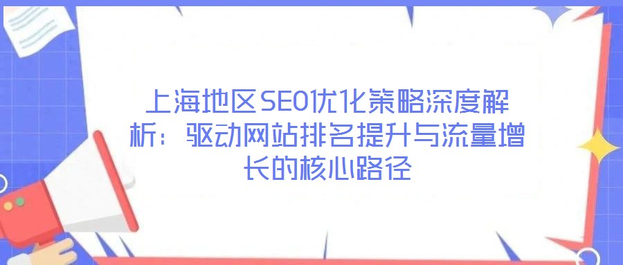 上海地區(qū)SEO優(yōu)化策略深度解析:驅動網(wǎng)站排名提升與流量增長的核心路徑