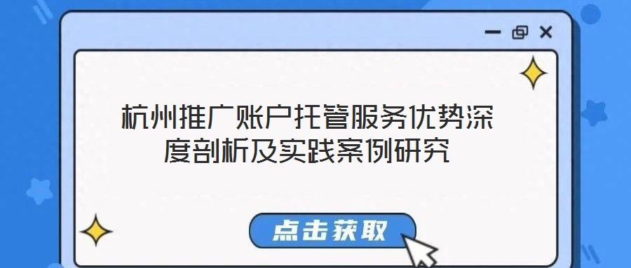 杭州推廣賬戶托管服務(wù)優(yōu)勢(shì)深度剖析及實(shí)踐案例研究