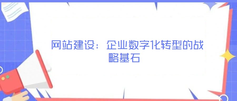 網(wǎng)站建設(shè):企業(yè)數(shù)字化轉(zhuǎn)型的戰(zhàn)略基石