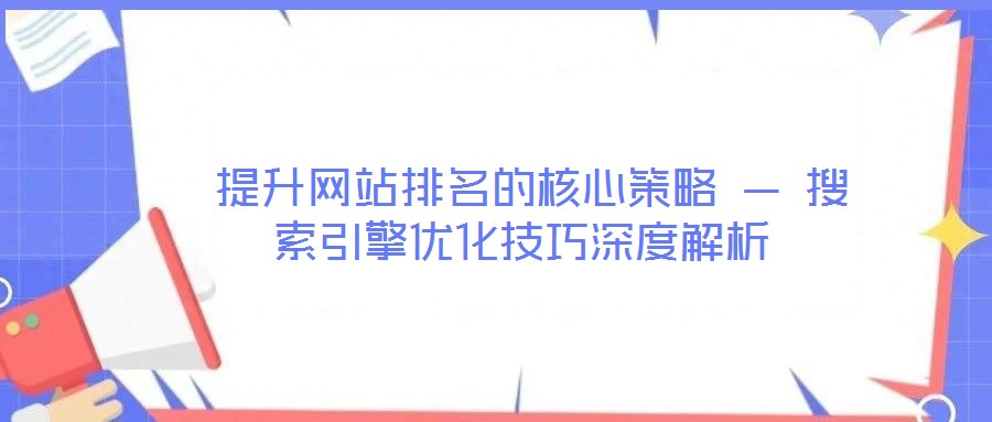 提升網(wǎng)站排名的核心策略 — 搜索引擎優(yōu)化技巧深度解析