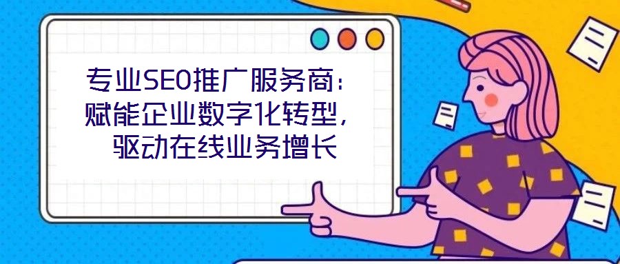 專業(yè)SEO推廣服務商:賦能企業(yè)數(shù)字化轉型,驅動在線業(yè)務增長