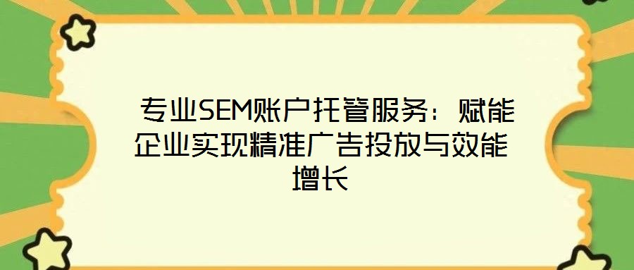 專業(yè)SEM賬戶托管服務(wù):賦能企業(yè)實(shí)現(xiàn)精準(zhǔn)廣告投放與效能增長(zhǎng)